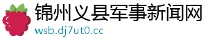 锦州义县军事新闻网
